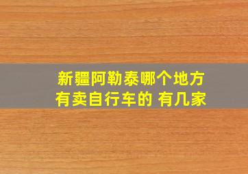 新疆阿勒泰哪个地方有卖自行车的 有几家